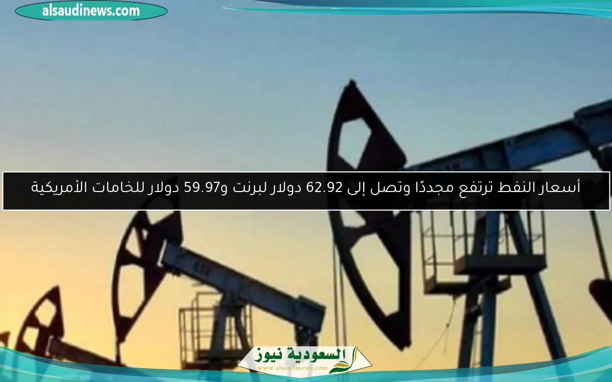 أسعار النفط ترتفع مجددًا وتصل إلى 62.92 دولار لبرنت و59.97 دولار للخامات الأمريكية