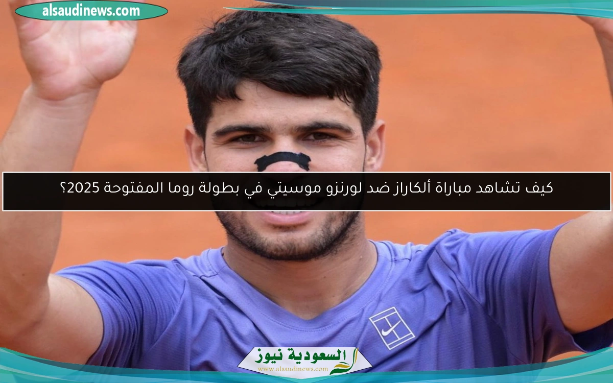 كيف تشاهد مباراة ألكاراز ضد لورنزو موسيتي في بطولة روما المفتوحة 2025؟