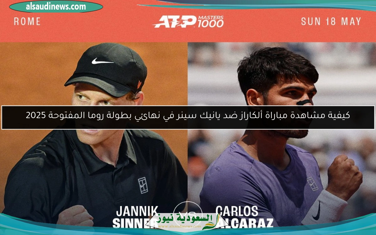 كيفية مشاهدة مباراة ألكاراز ضد يانيك سينر في نهائي بطولة روما المفتوحة 2025