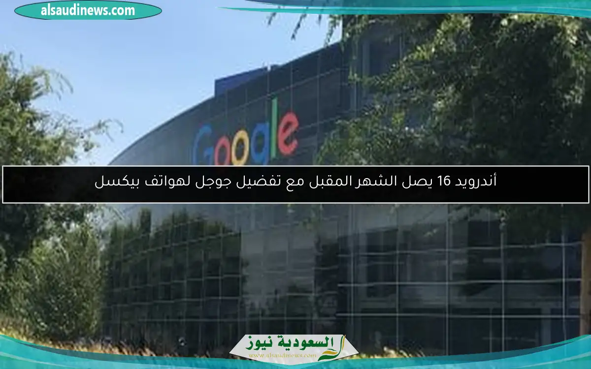 أندرويد 16 يصل الشهر المقبل مع تفضيل جوجل لهواتف بيكسل