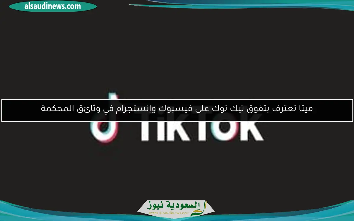 ميتا تعترف بتفوق تيك توك على فيسبوك وإنستجرام في وثائق المحكمة