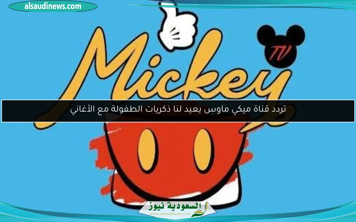 تردد قناة ميكي ماوس يعيد لنا ذكريات الطفولة مع الأغاني