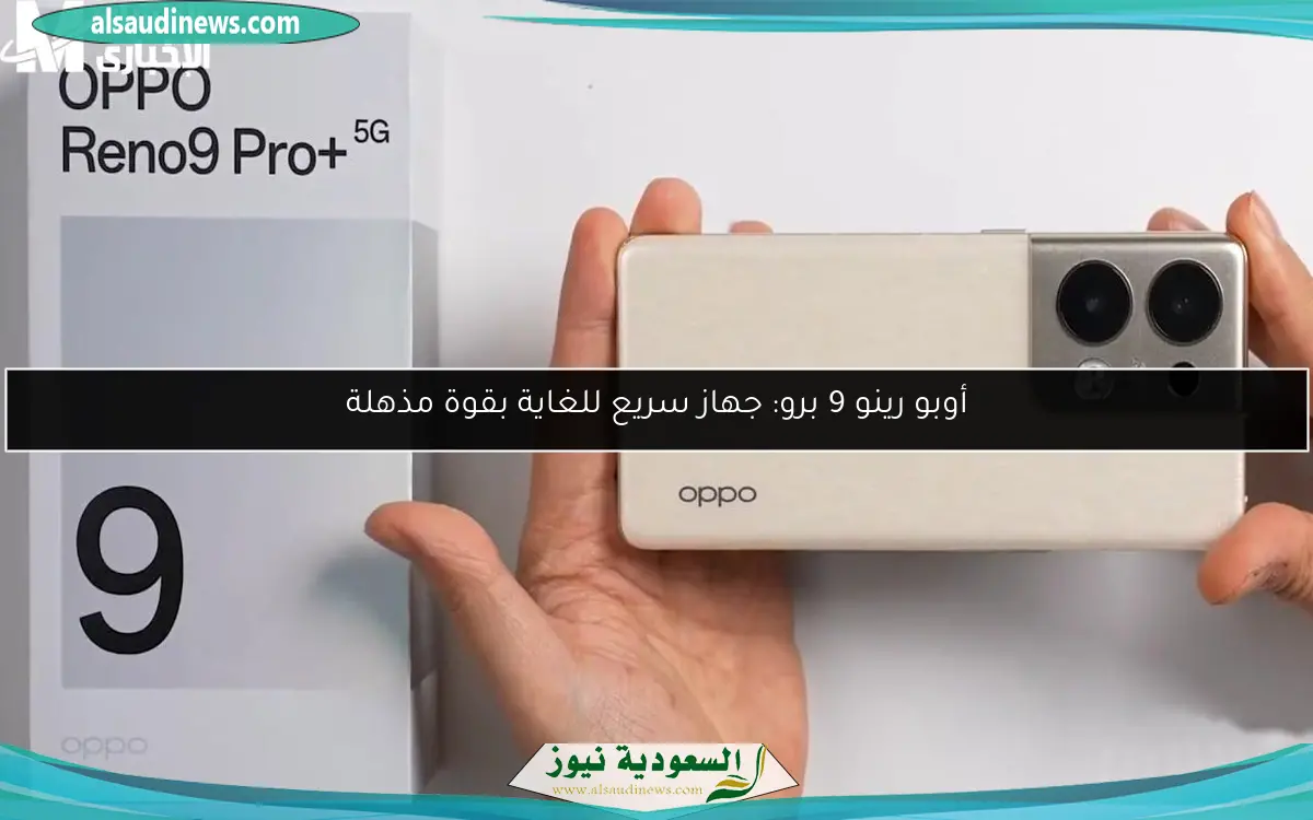 أوبو رينو 9 برو: جهاز سريع للغاية بقوة مذهلة