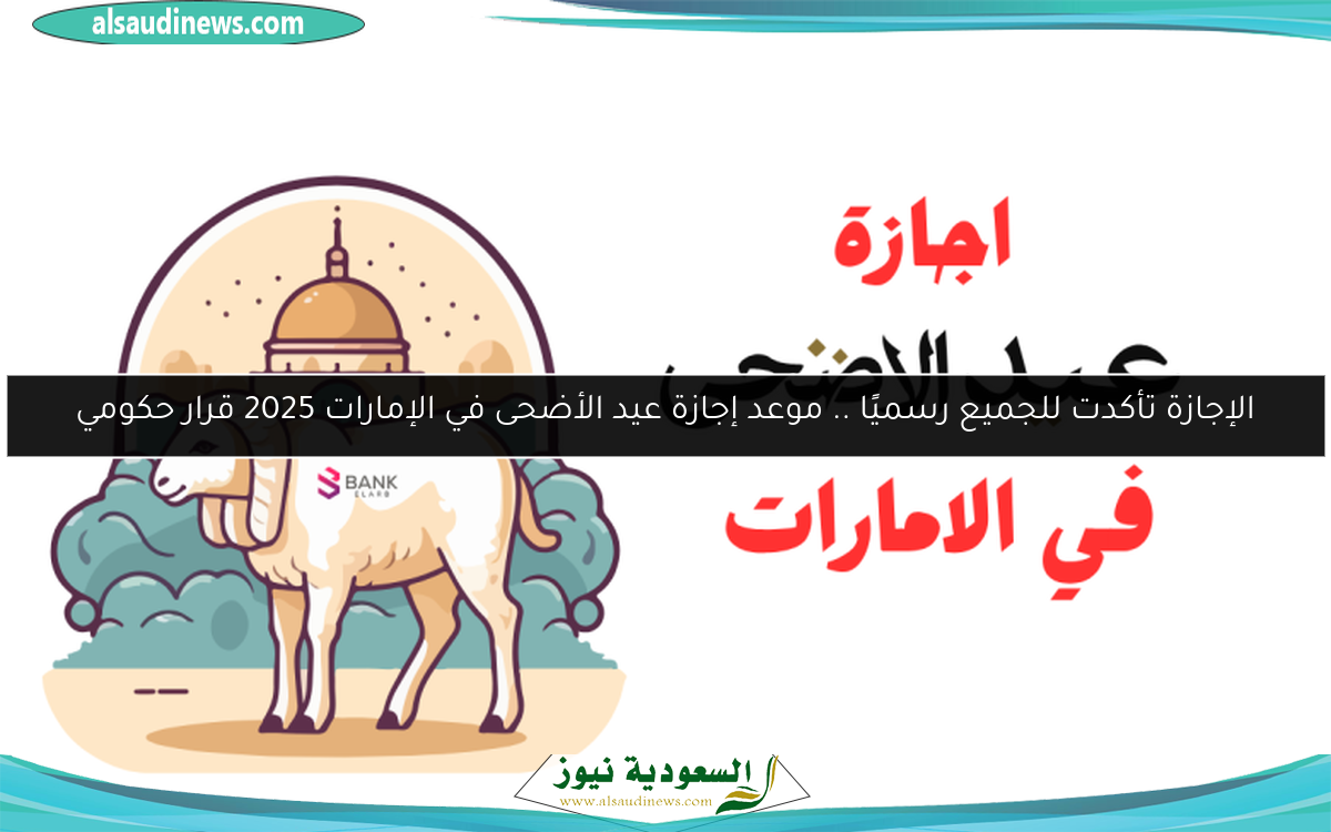 الإجازة تأكدت للجميع رسميًا .. موعد إجازة عيد الأضحى في الإمارات 2025 قرار حكومي