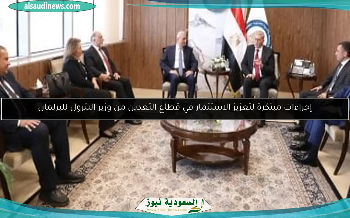 إجراءات مبتكرة لتعزيز الاستثمار في قطاع التعدين من وزير البترول للبرلمان
