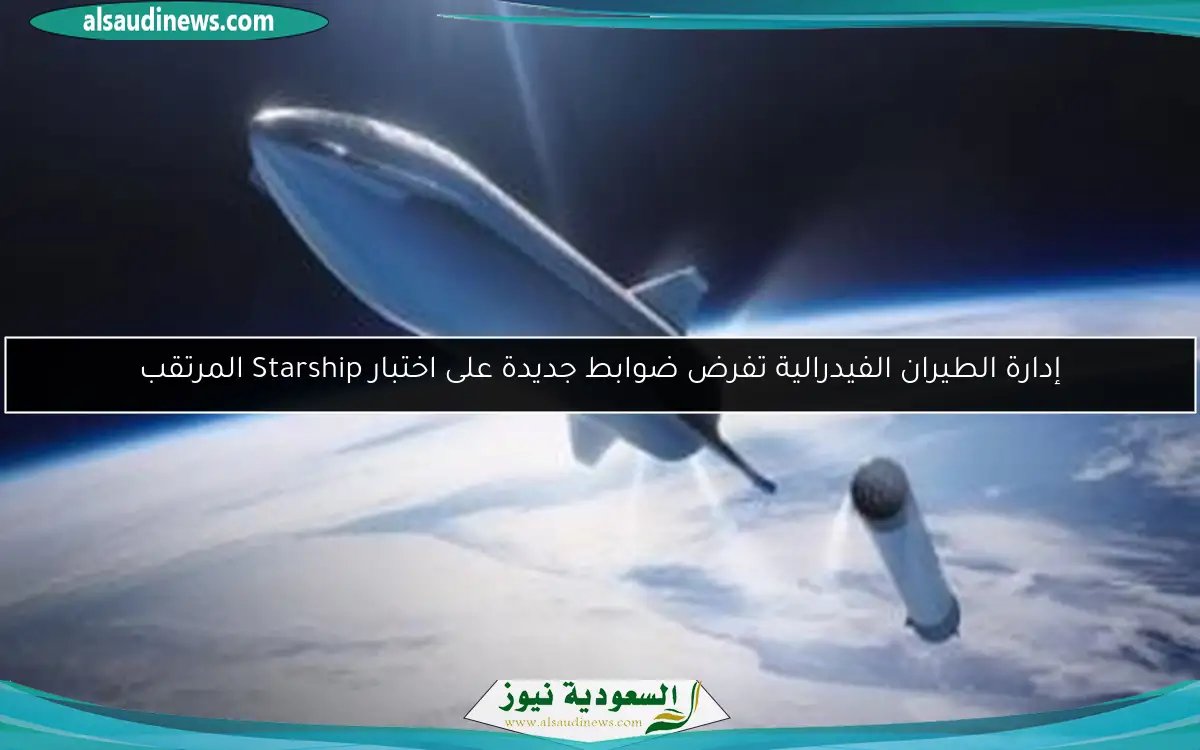 إدارة الطيران الفيدرالية تفرض ضوابط جديدة على اختبار Starship المرتقب