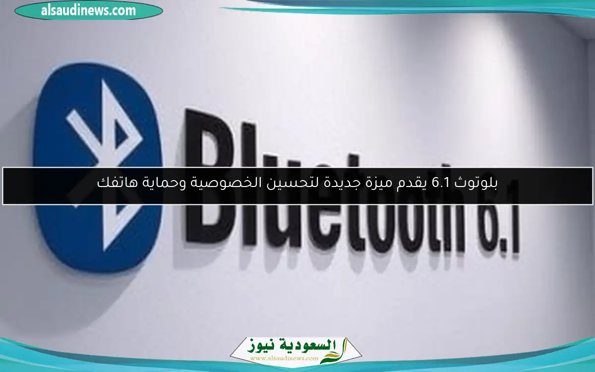 بلوتوث 6.1 يقدم ميزة جديدة لتحسين الخصوصية وحماية هاتفك
