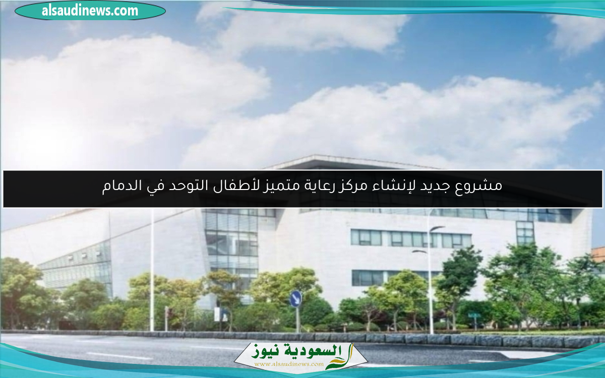 مشروع جديد لإنشاء مركز رعاية متميز لأطفال التوحد في الدمام