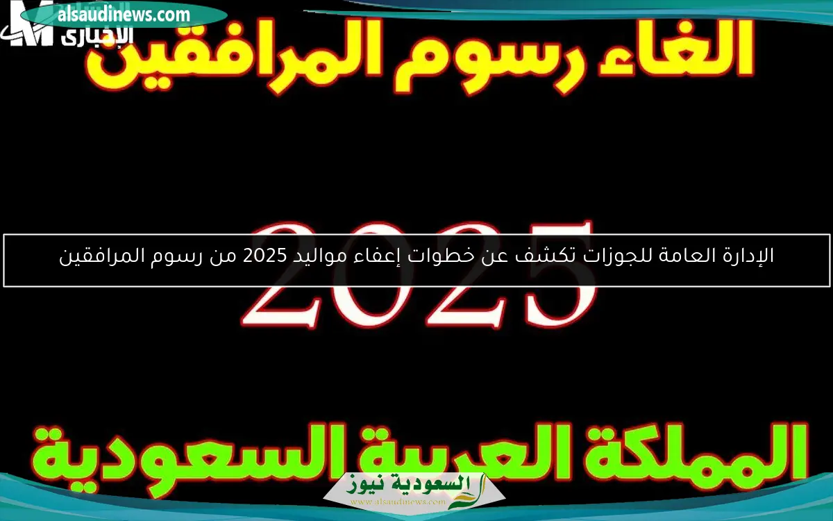 الإدارة العامة للجوزات تكشف عن خطوات إعفاء مواليد 2025 من رسوم المرافقين