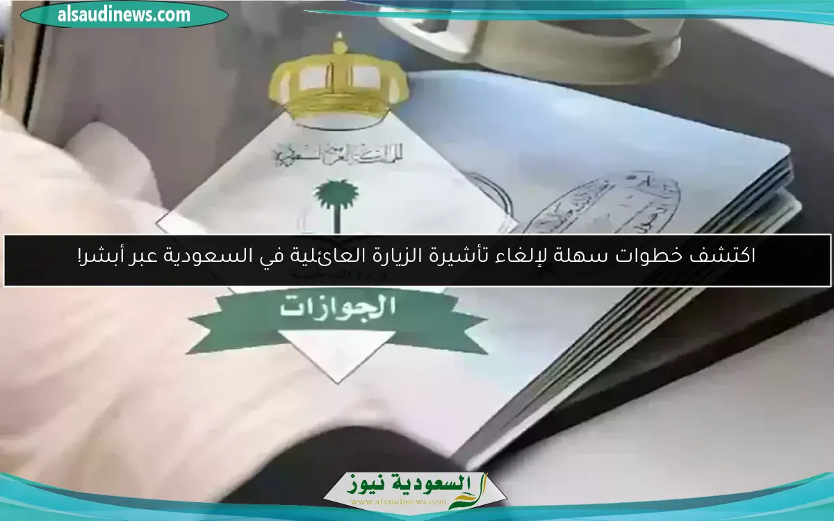 اكتشف خطوات سهلة لإلغاء تأشيرة الزيارة العائلية في السعودية عبر أبشر!