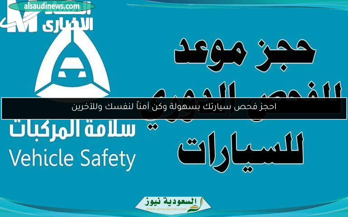 احجز فحص سيارتك بسهولة وكن آمناً لنفسك وللآخرين