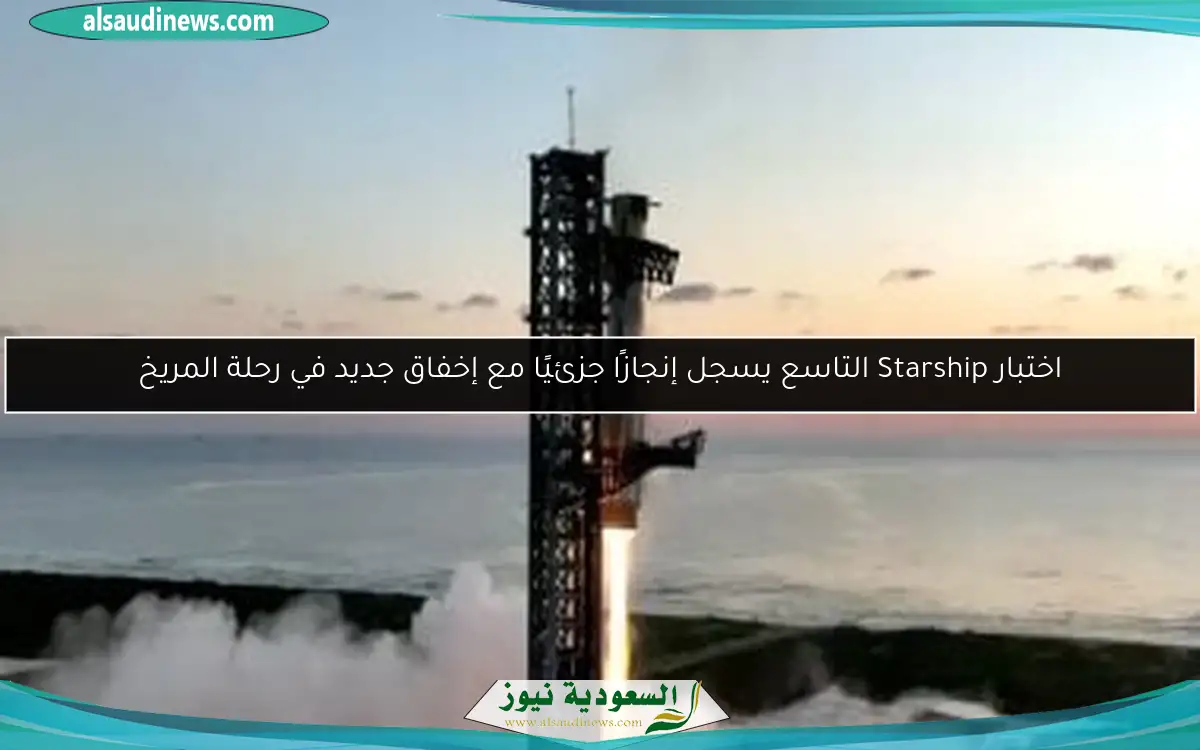 اختبار Starship التاسع يسجل إنجازًا جزئيًا مع إخفاق جديد في رحلة المريخ
