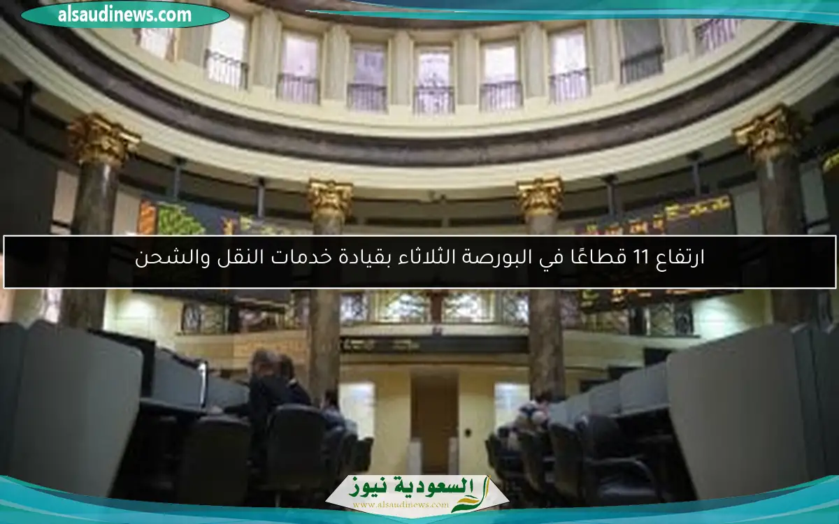 ارتفاع 11 قطاعًا في البورصة الثلاثاء بقيادة خدمات النقل والشحن