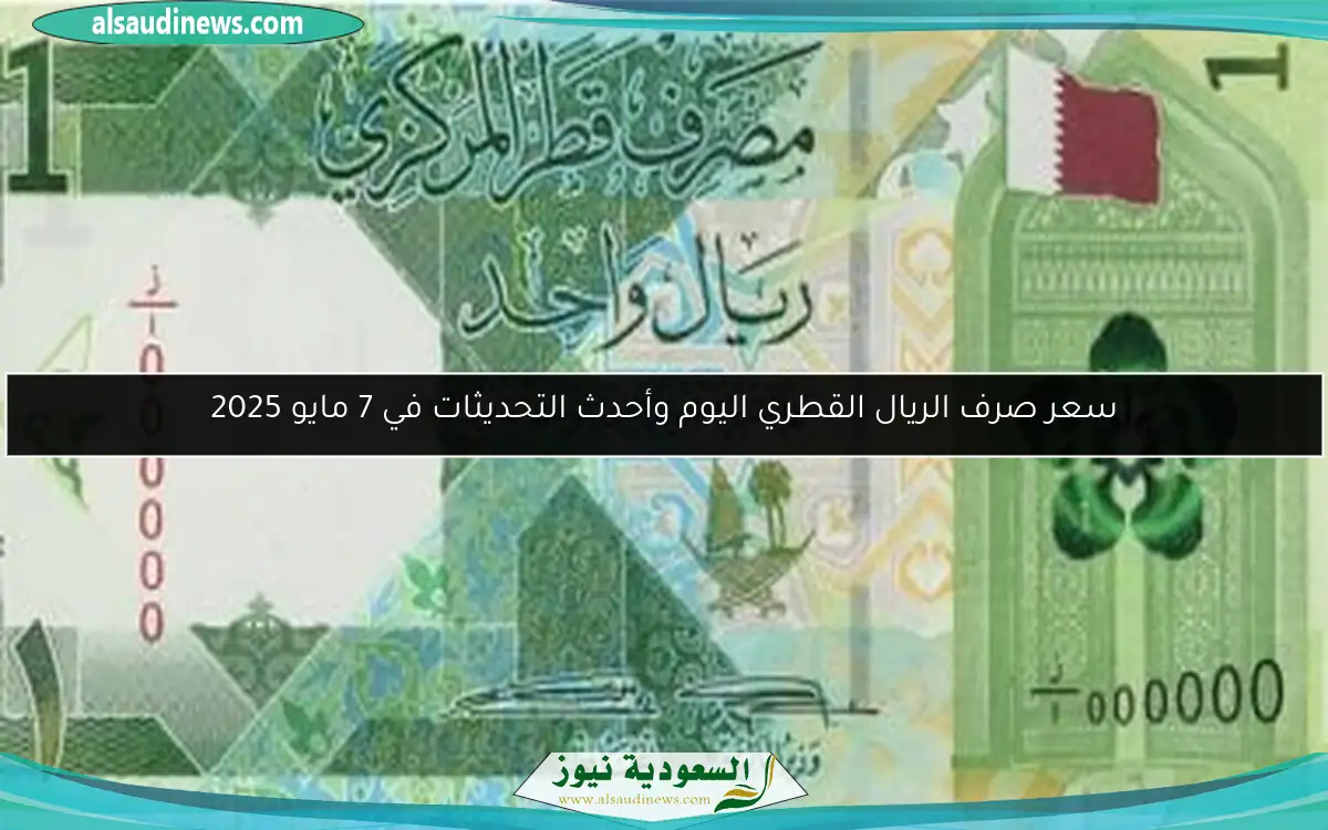 سعر صرف الريال القطري اليوم وأحدث التحديثات في 7 مايو 2025