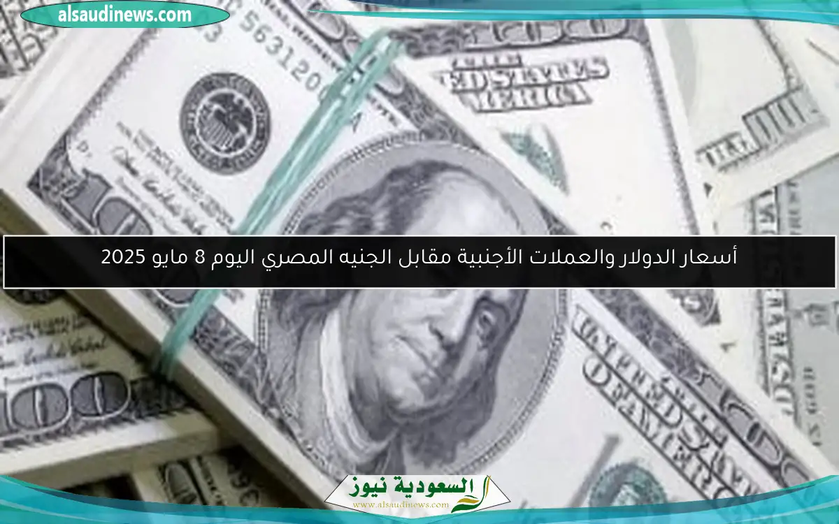 أسعار الدولار والعملات الأجنبية مقابل الجنيه المصري اليوم 8 مايو 2025