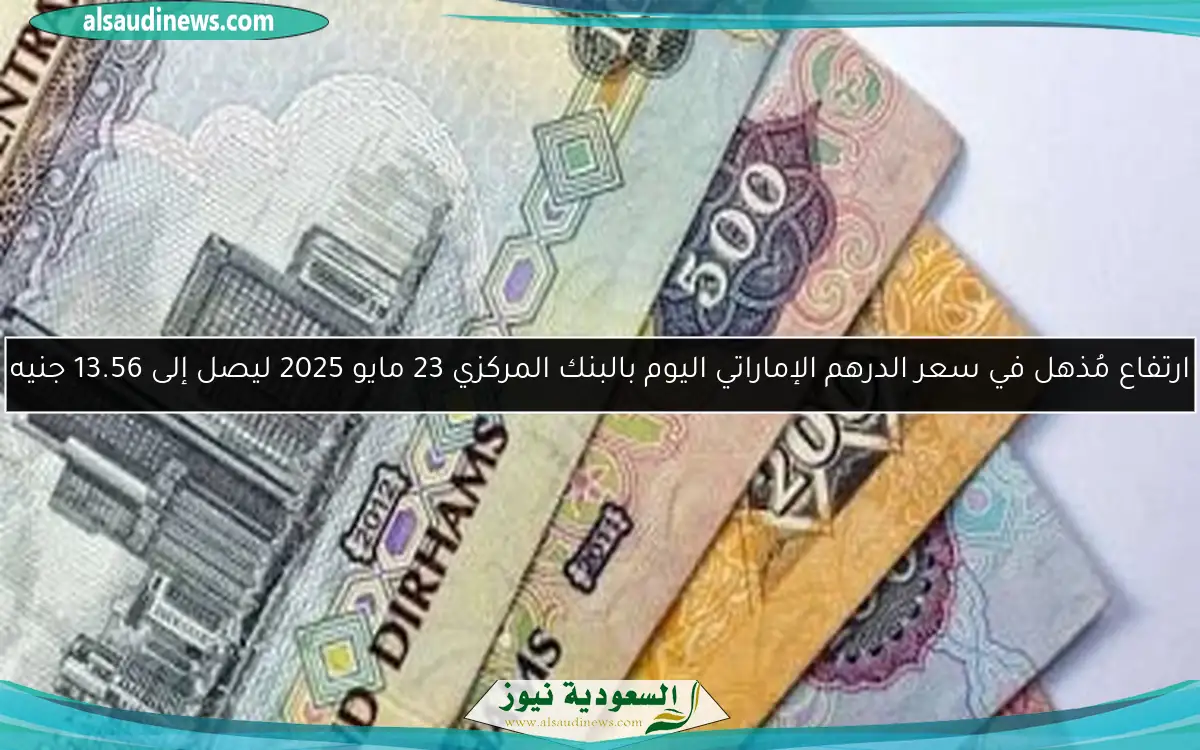ارتفاع مُذهل في سعر الدرهم الإماراتي اليوم بالبنك المركزي 23 مايو 2025 ليصل إلى 13.56 جنيه