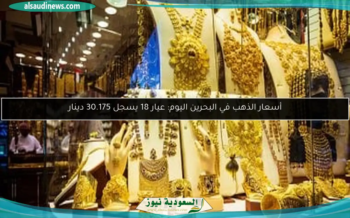 أسعار الذهب في البحرين اليوم: عيار 18 يسجل 30.175 دينار