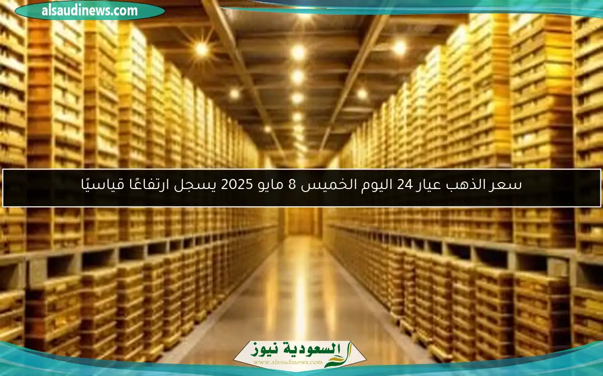 سعر الذهب عيار 24 اليوم الخميس 8 مايو 2025 يسجل ارتفاعًا قياسيًا