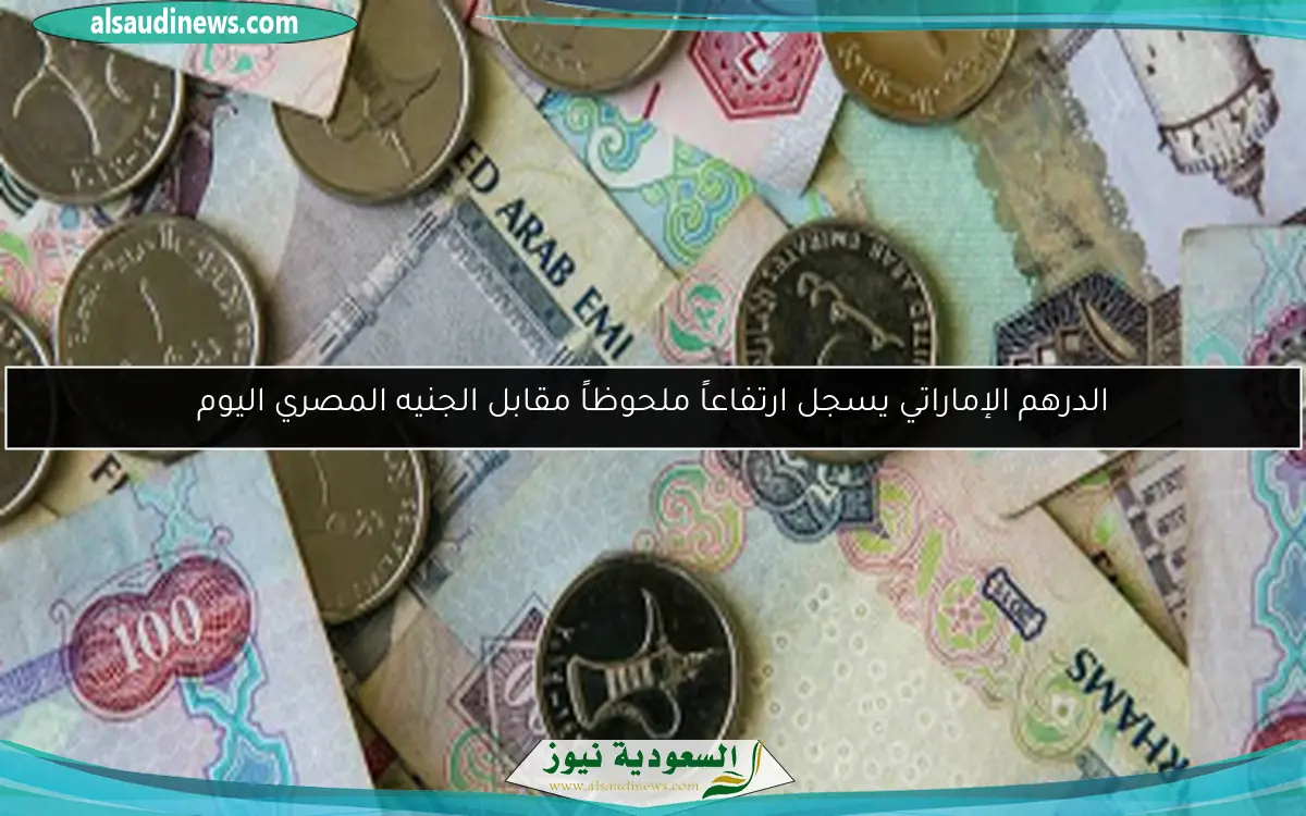 الدرهم الإماراتي يسجل ارتفاعاً ملحوظاً مقابل الجنيه المصري اليوم