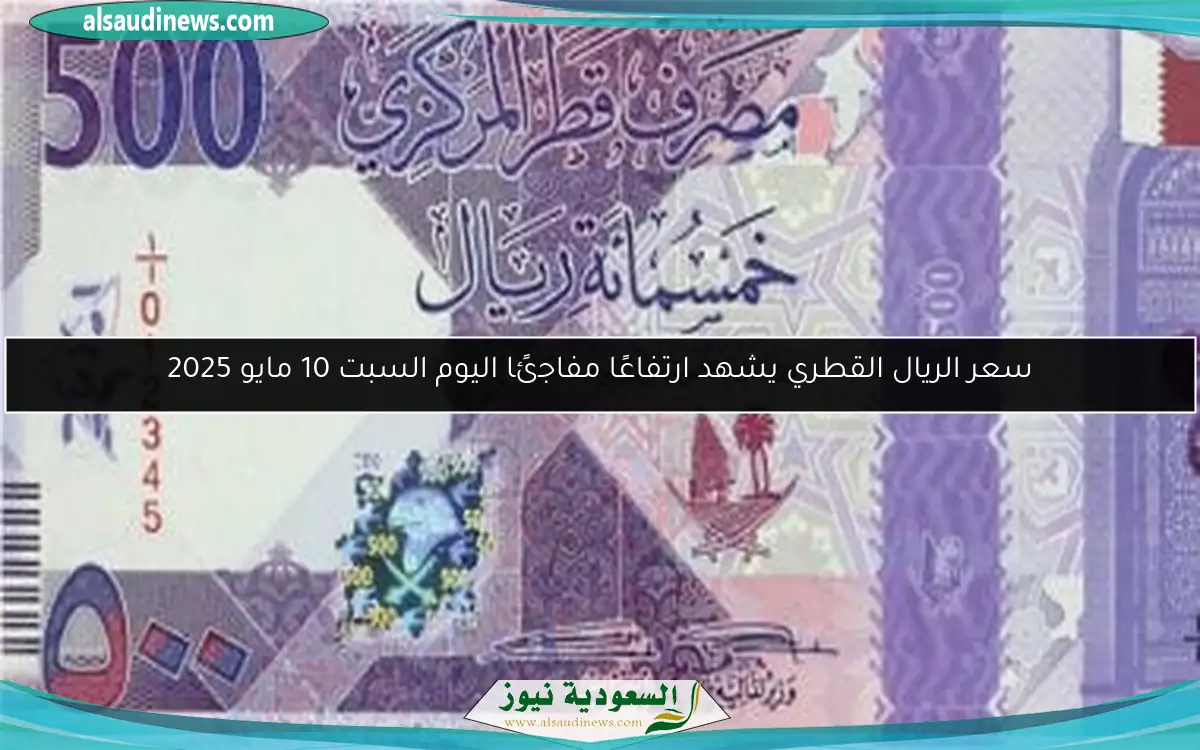 سعر الريال القطري يشهد ارتفاعًا مفاجئًا اليوم السبت 10 مايو 2025