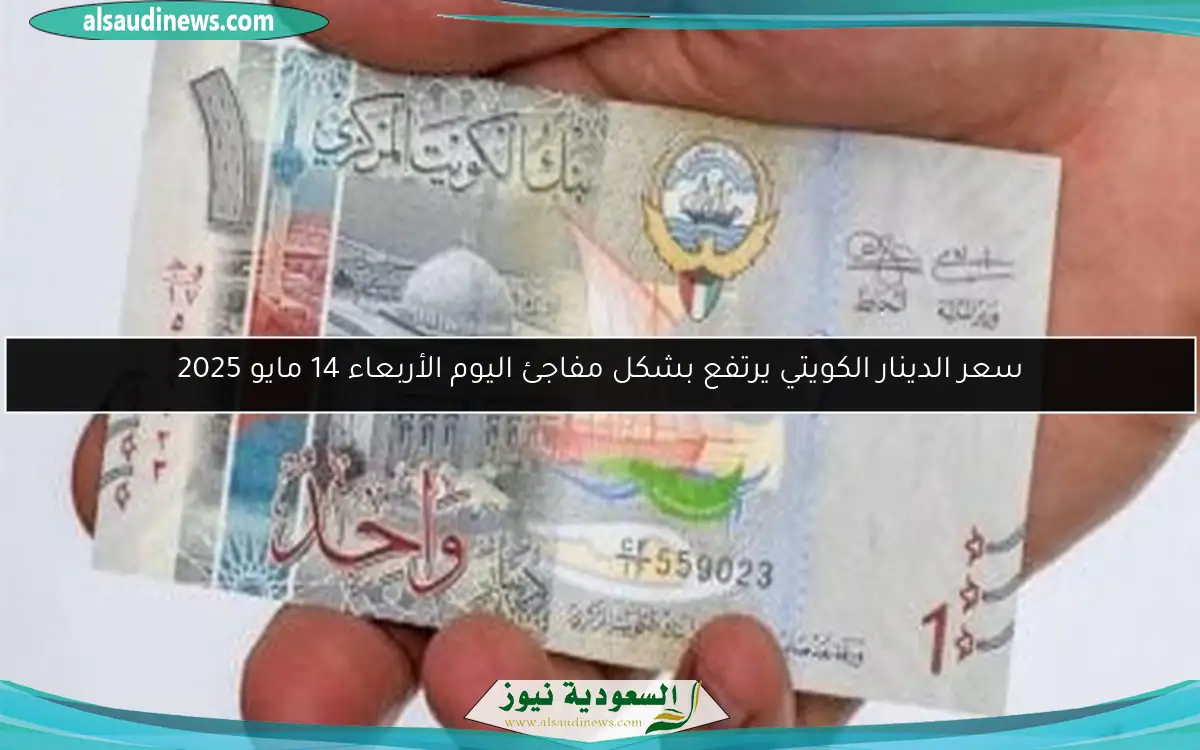 سعر الدينار الكويتي يرتفع بشكل مفاجئ اليوم الأربعاء 14 مايو 2025