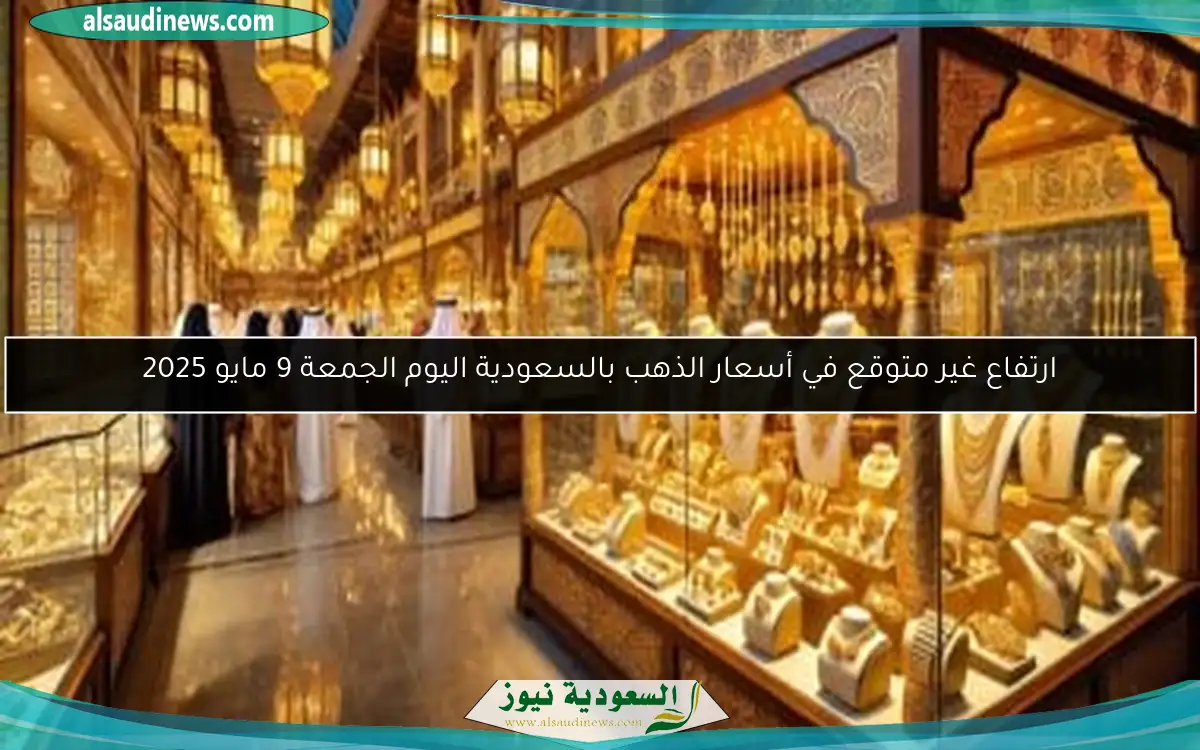 ارتفاع غير متوقع في أسعار الذهب بالسعودية اليوم الجمعة 9 مايو 2025