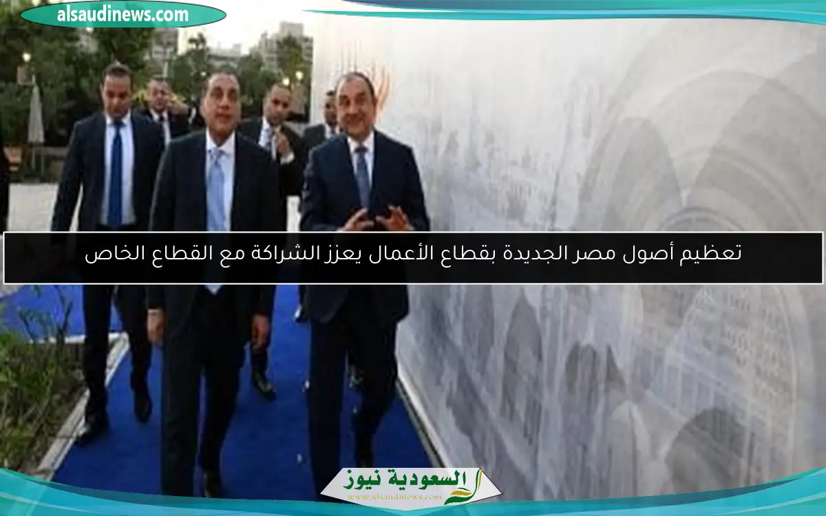 تعظيم أصول مصر الجديدة بقطاع الأعمال يعزز الشراكة مع القطاع الخاص