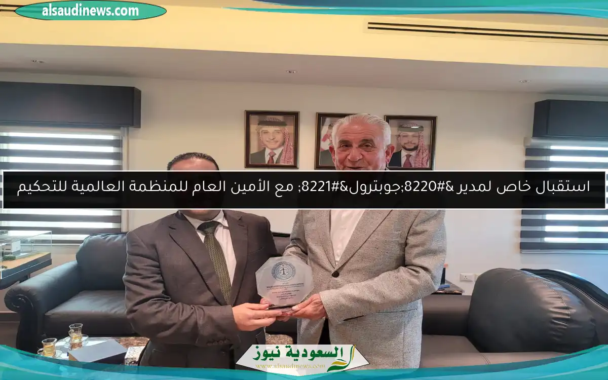 استقبال خاص لمدير “جوبترول” مع الأمين العام للمنظمة العالمية للتحكيم