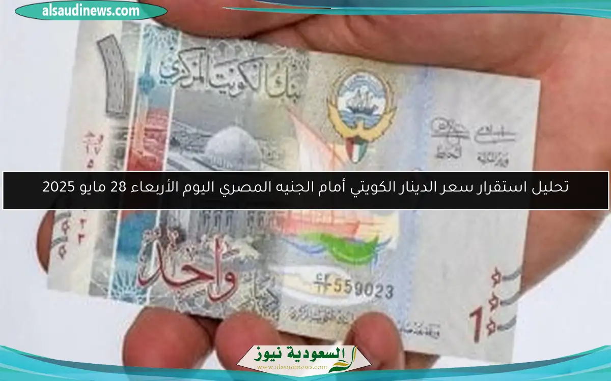 تحليل استقرار سعر الدينار الكويتي أمام الجنيه المصري اليوم الأربعاء 28 مايو 2025
