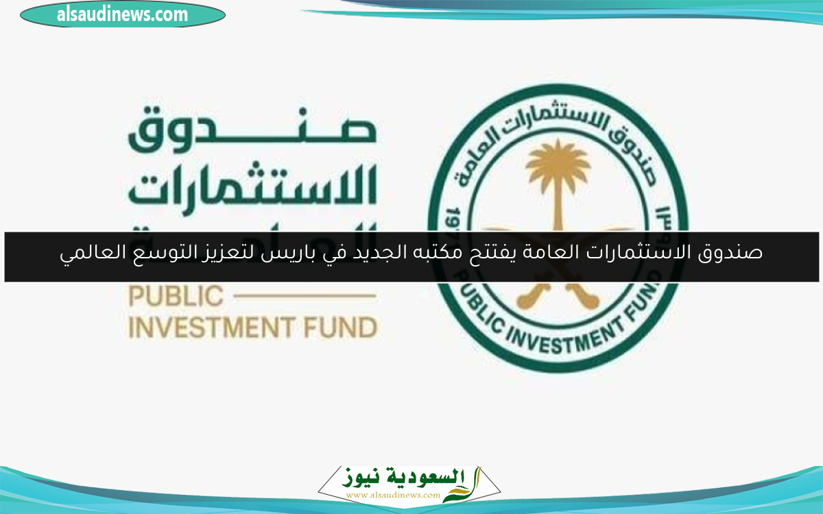 صندوق الاستثمارات العامة يفتتح مكتبه الجديد في باريس لتعزيز التوسع العالمي