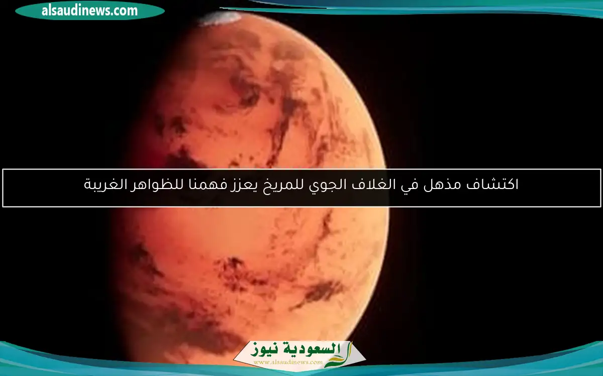 اكتشاف مذهل في الغلاف الجوي للمريخ يعزز فهمنا للظواهر الغريبة