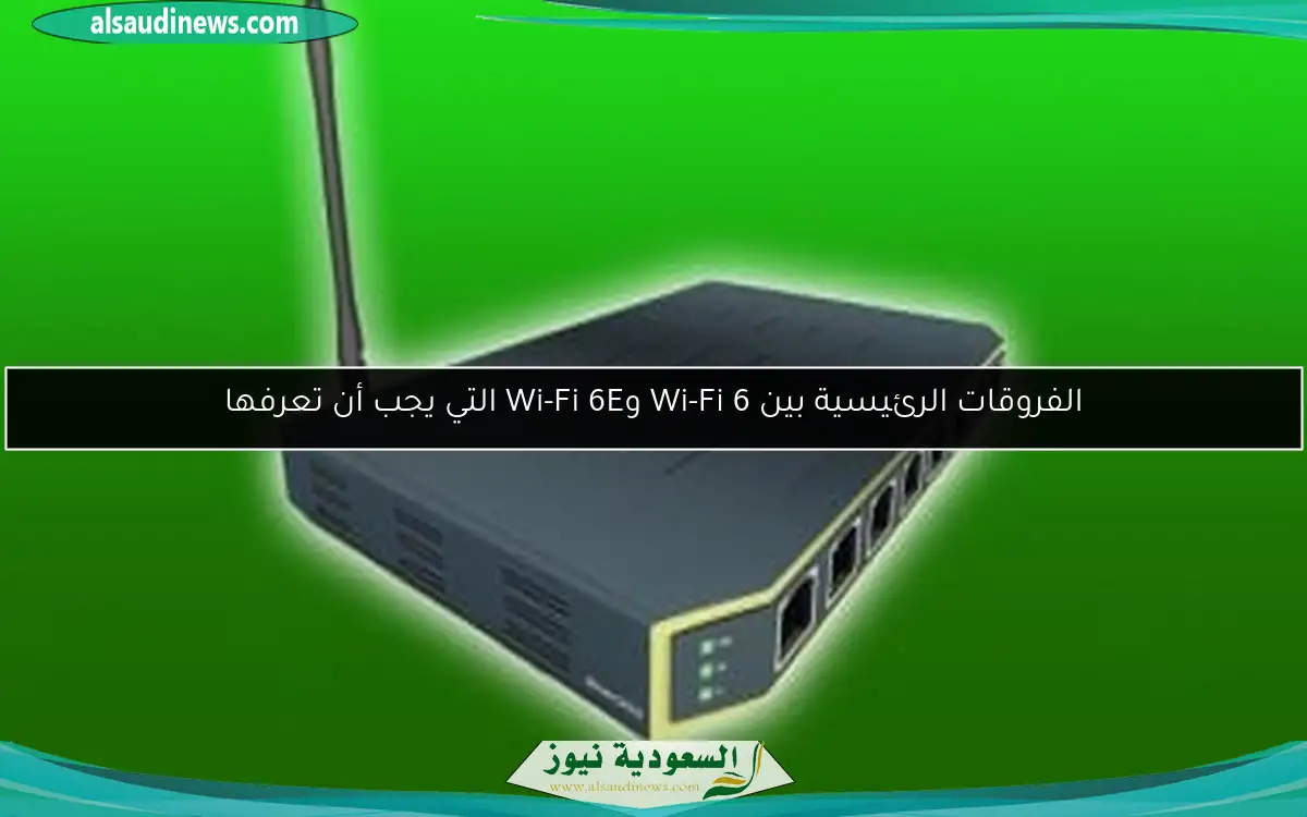 الفروقات الرئيسية بين Wi-Fi 6 وWi-Fi 6E التي يجب أن تعرفها