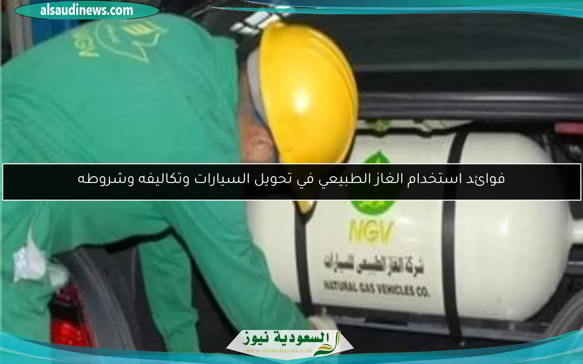 فوائد استخدام الغاز الطبيعي في تحويل السيارات وتكاليفه وشروطه