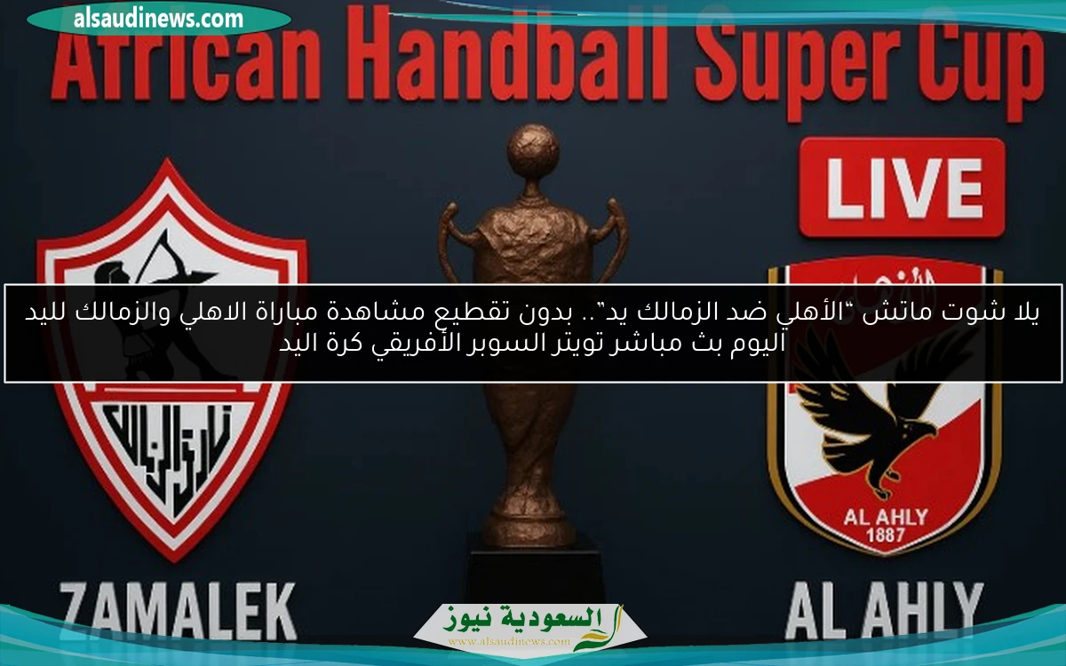 فوز “الأهلي ضد الزمالك يد” بسهوله.. نتيجة مباراة الاهلي والزمالك لليد اليوم السوبر الأفريقي كرة اليد