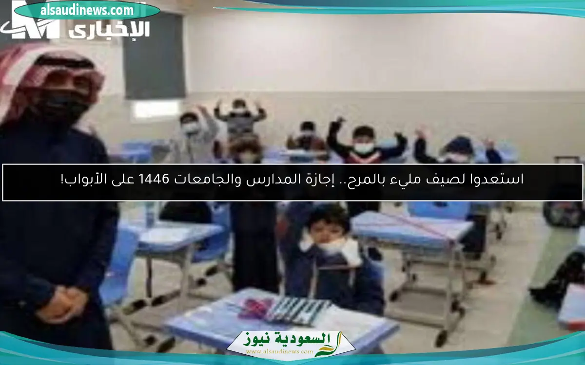 استعدوا لصيف مليء بالمرح.. إجازة المدارس والجامعات 1446 على الأبواب!