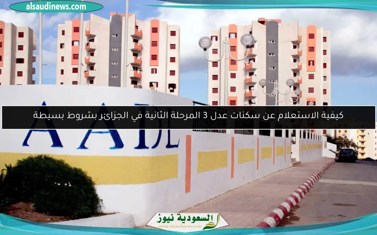 كيفية الاستعلام عن سكنات عدل 3 المرحلة الثانية في الجزائر بشروط بسيطة