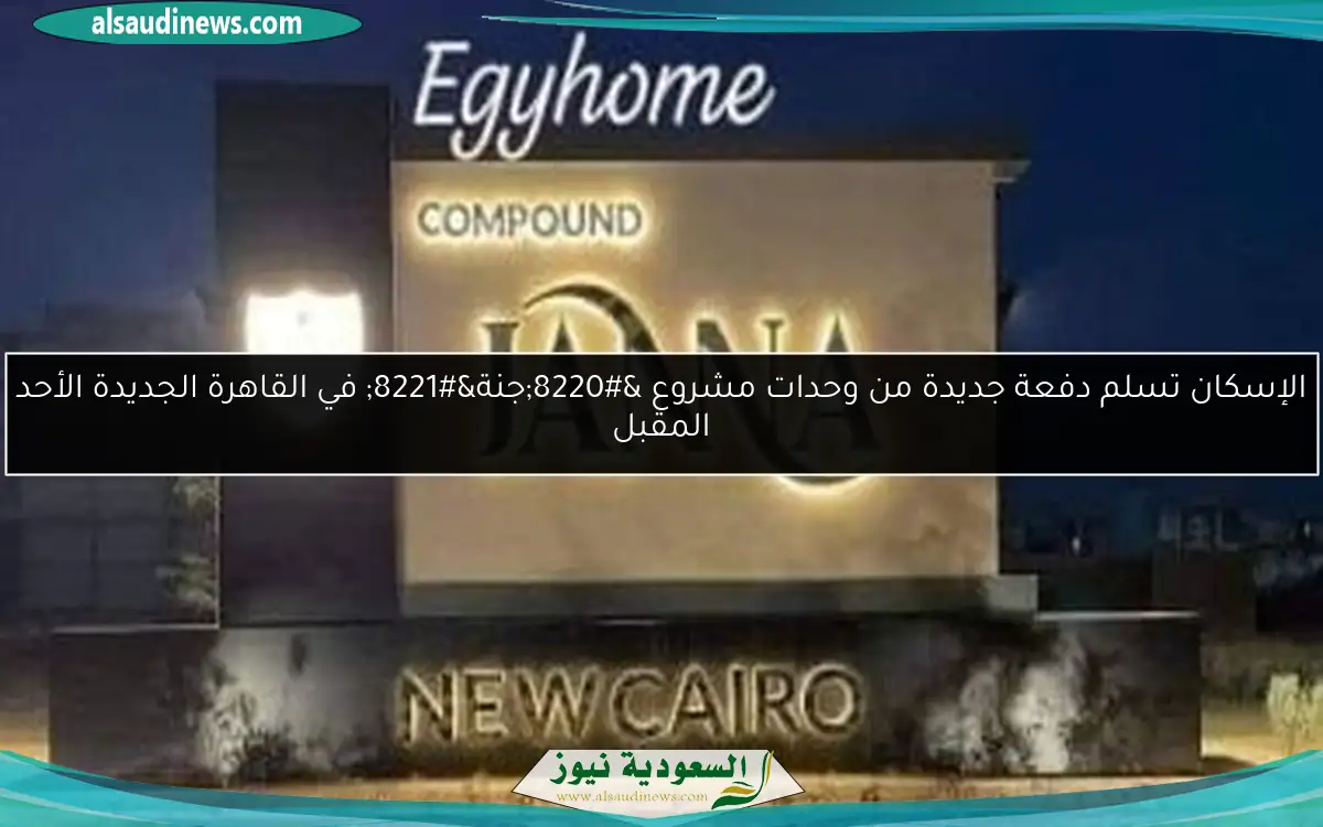 الإسكان تسلم دفعة جديدة من وحدات مشروع “جنة” في القاهرة الجديدة الأحد المقبل