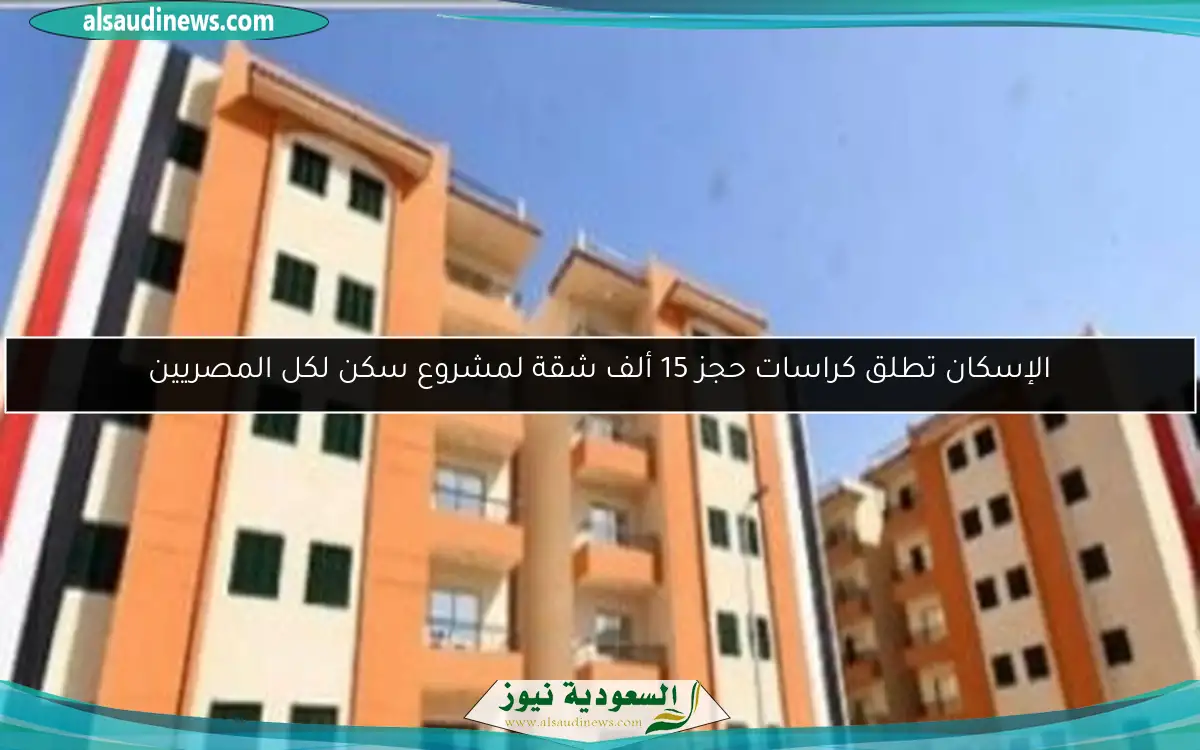 الإسكان تطلق كراسات حجز 15 ألف شقة لمشروع سكن لكل المصريين