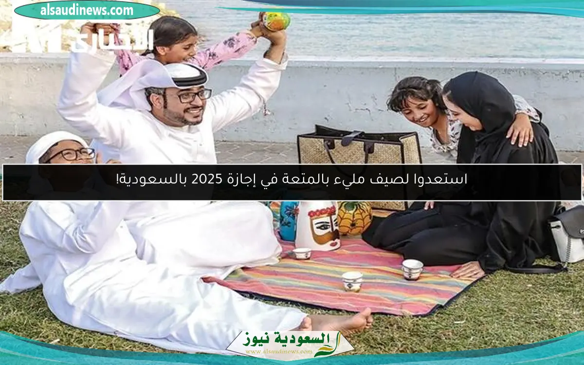 استعدوا لصيف مليء بالمتعة في إجازة 2025 بالسعودية!