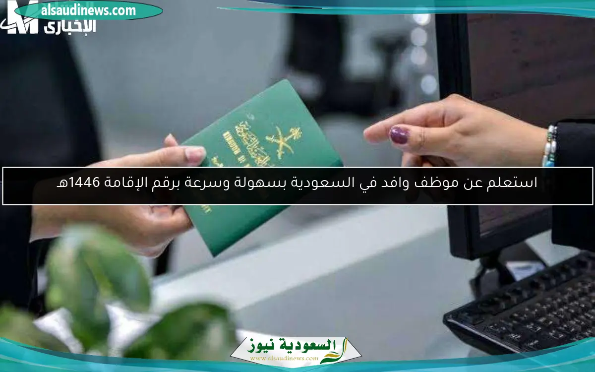 استعلم عن موظف وافد في السعودية بسهولة وسرعة برقم الإقامة 1446هـ