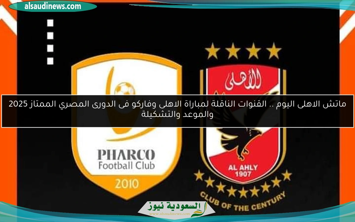 ماتش الاهلى اليوم .. القنوات الناقلة لمباراة الاهلى وفاركو فى الدورى المصري الممتاز 2025 والموعد والتشكيلة