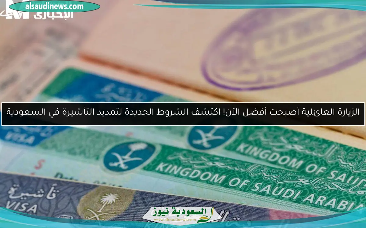 الزيارة العائلية أصبحت أفضل الآن! اكتشف الشروط الجديدة لتمديد التأشيرة في السعودية
