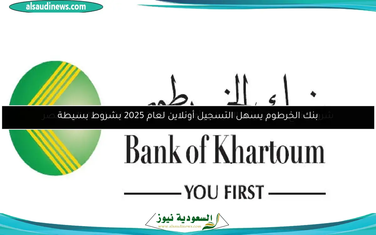 بنك الخرطوم يسهل التسجيل أونلاين لعام 2025 بشروط بسيطة