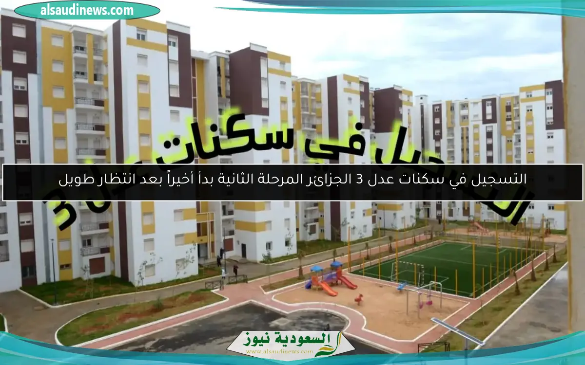 التسجيل في سكنات عدل 3 الجزائر المرحلة الثانية بدأ أخيراً بعد انتظار طويل