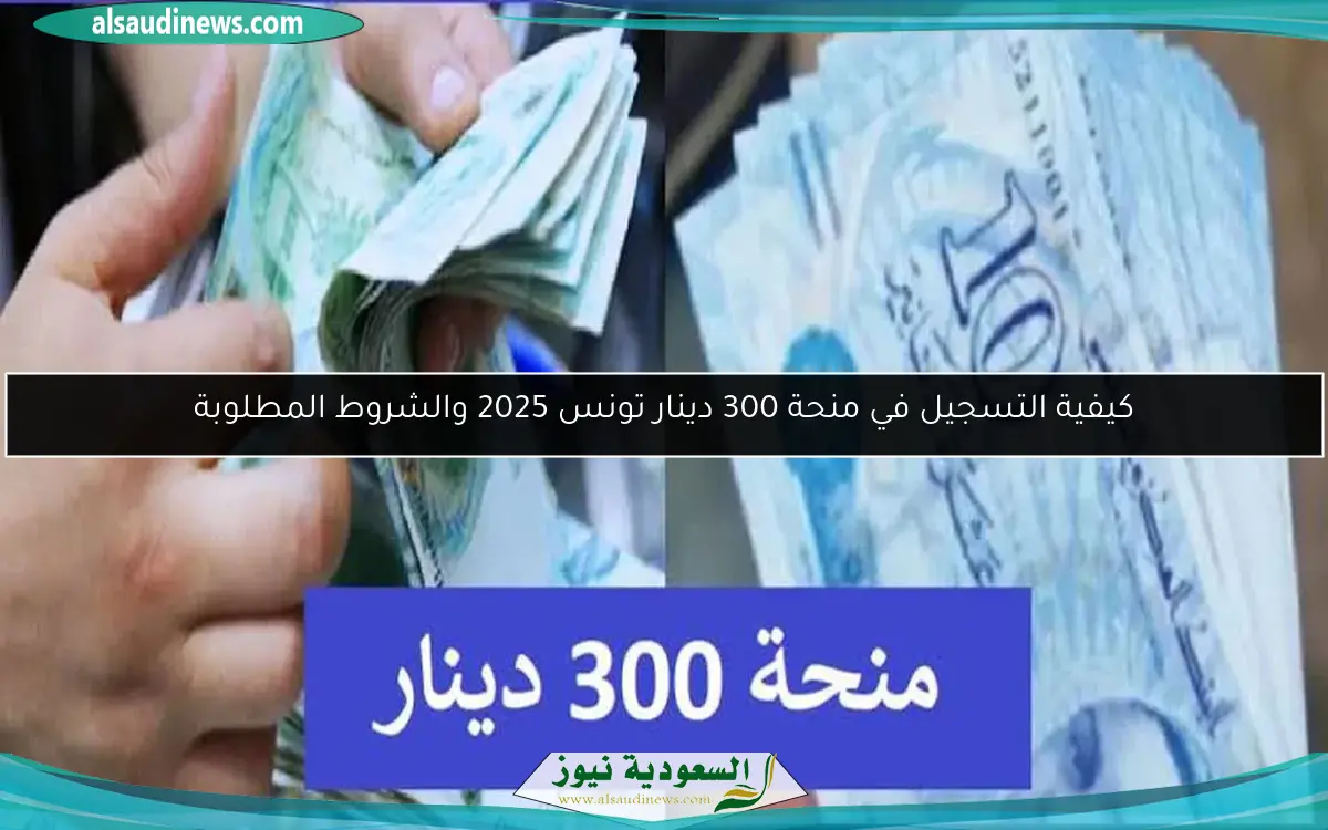 كيفية التسجيل في منحة 300 دينار تونس 2025 والشروط المطلوبة