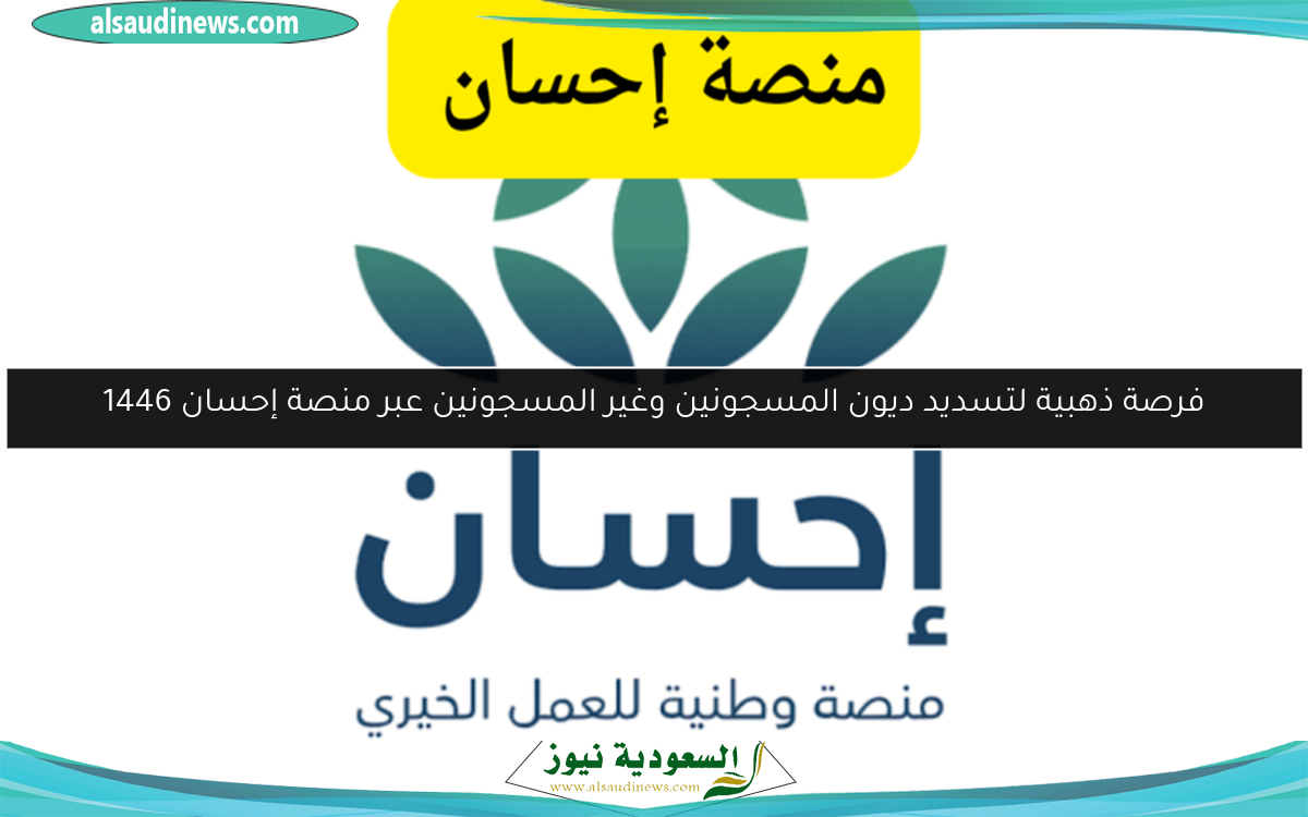 فرصة ذهبية لتسديد ديون المسجونين وغير المسجونين عبر منصة إحسان 1446