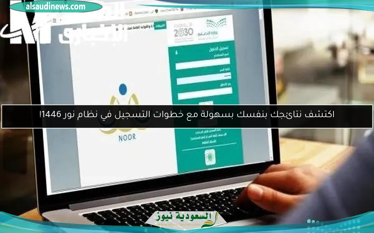 اكتشف نتائجك بنفسك بسهولة مع خطوات التسجيل في نظام نور 1446!