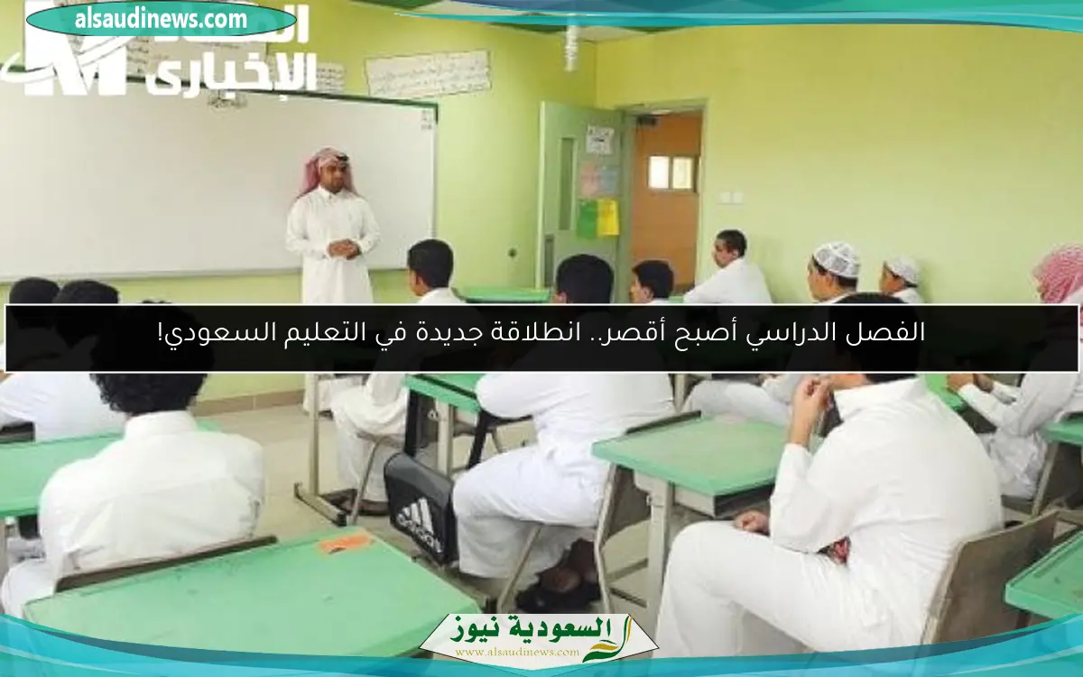 الفصل الدراسي أصبح أقصر.. انطلاقة جديدة في التعليم السعودي!