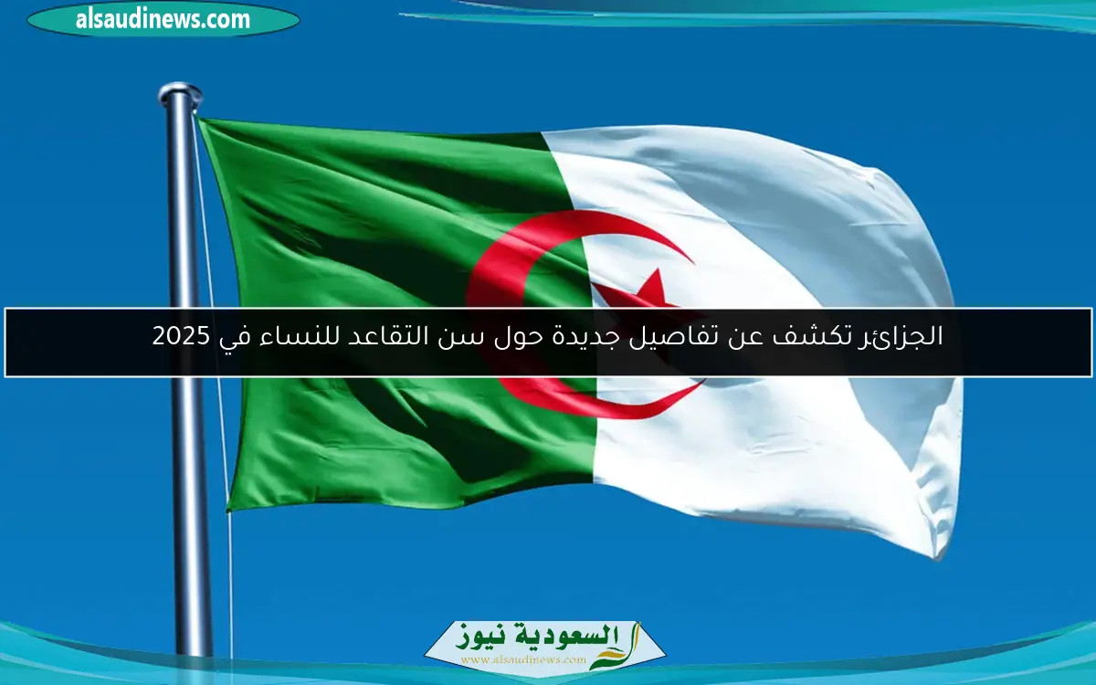 الجزائر تكشف عن تفاصيل جديدة حول سن التقاعد للنساء في 2025