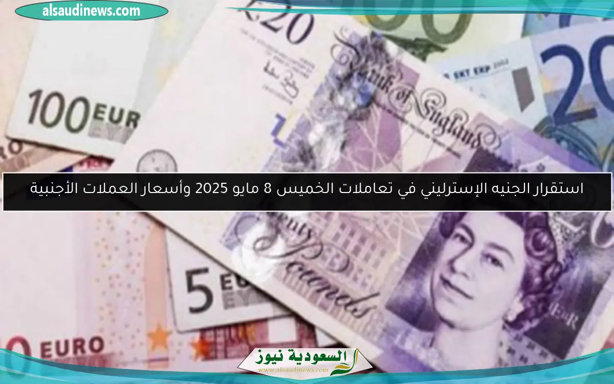 استقرار الجنيه الإسترليني في تعاملات الخميس 8 مايو 2025 وأسعار العملات الأجنبية
